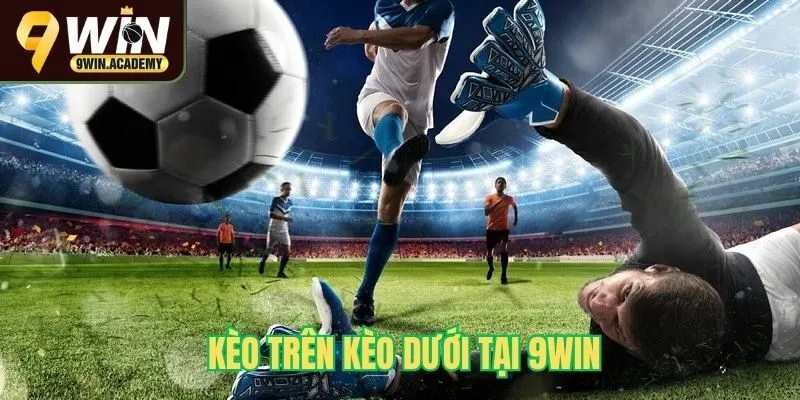 Chơi kèo trên kèo dưới tại 9Win