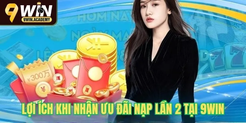 Lợi ích khi nhận ưu đãi nạp lần 2 tại 9Win